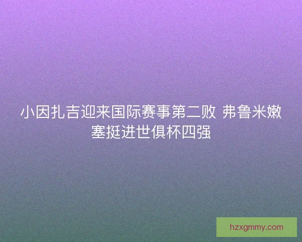 小因扎吉迎来国际赛事第二败 弗鲁米嫩塞挺进世俱杯四强 小因扎吉迎来国际赛事第二败 弗鲁米嫩塞挺进世俱杯四强